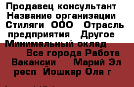 Продавец-консультант › Название организации ­ Стиляги, ООО › Отрасль предприятия ­ Другое › Минимальный оклад ­ 15 000 - Все города Работа » Вакансии   . Марий Эл респ.,Йошкар-Ола г.